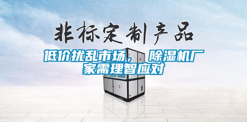 低價(jià)擾亂市場， 除濕機(jī)廠家需理智應(yīng)對
