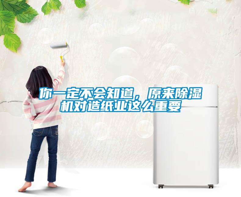 你一定不會知道，原來除濕機對造紙業這么重要