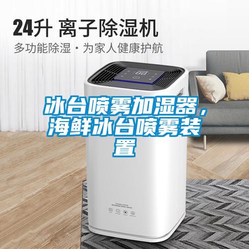 冰臺噴霧加濕器，海鮮冰臺噴霧裝置