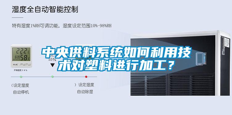 中央供料系統(tǒng)如何利用技術(shù)對塑料進行加工？