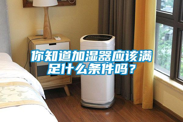 你知道加濕器應該滿足什么條件嗎？