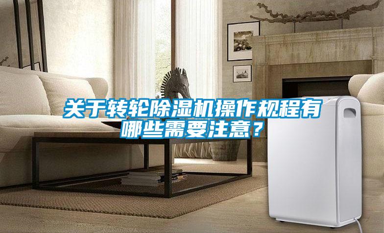 關于轉輪除濕機操作規程有哪些需要注意？