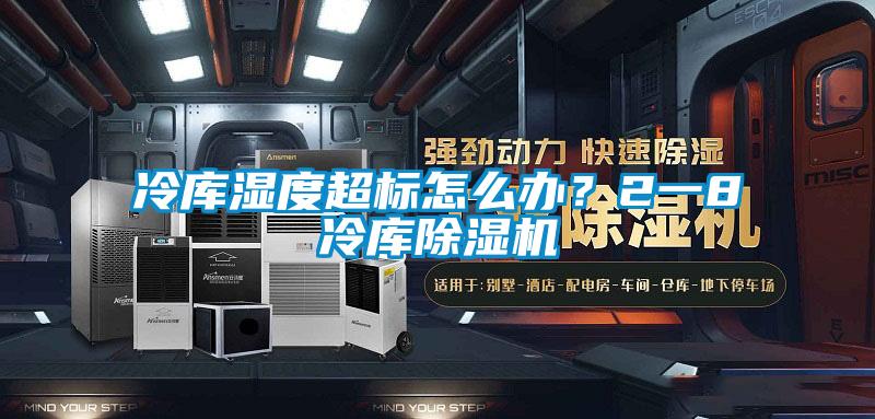 冷庫濕度超標怎么辦？2一8℃冷庫除濕機