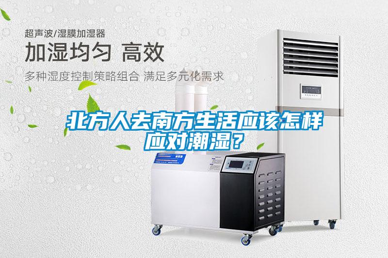 北方人去南方生活應(yīng)該怎樣應(yīng)對(duì)潮濕？