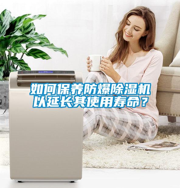 如何保養防爆除濕機以延長其使用壽命？