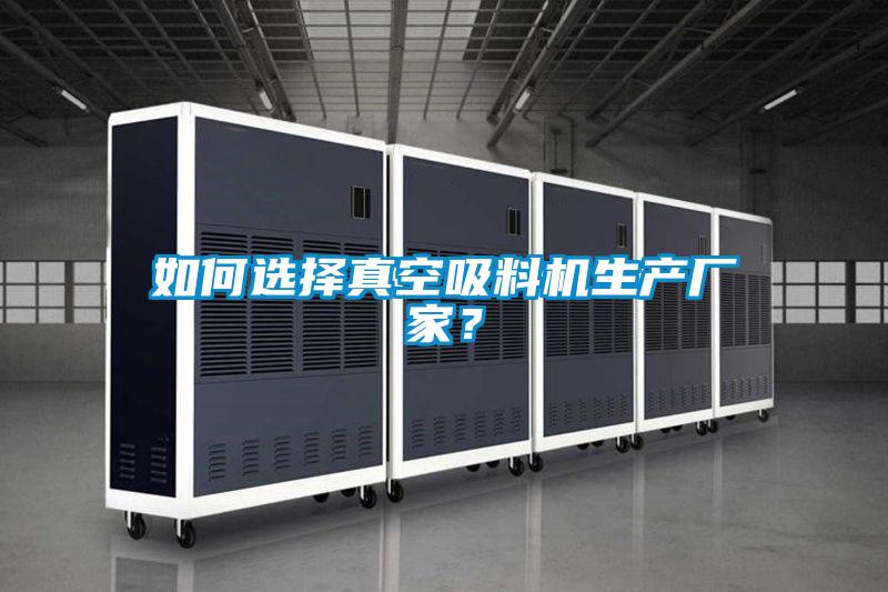 如何選擇真空吸料機生產廠家？