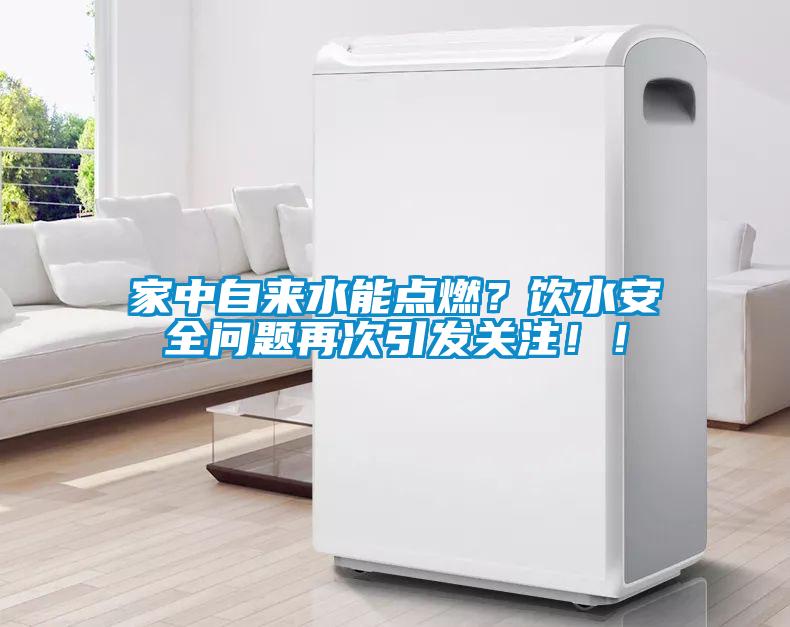 家中自來水能點燃？飲水安全問題再次引發(fā)關注！！