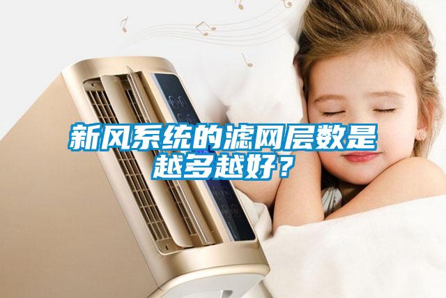 新風系統的濾網層數是越多越好？