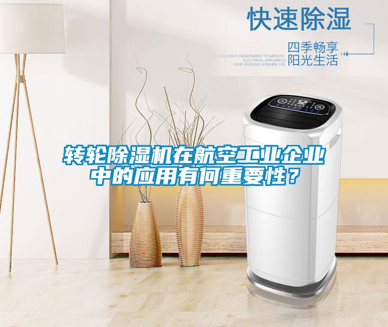 轉輪除濕機在航空工業企業中的應用有何重要性？