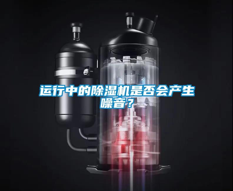 運(yùn)行中的除濕機(jī)是否會(huì)產(chǎn)生噪音？