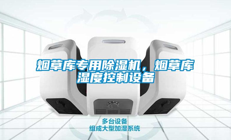 煙草庫專用除濕機，煙草庫濕度控制設備