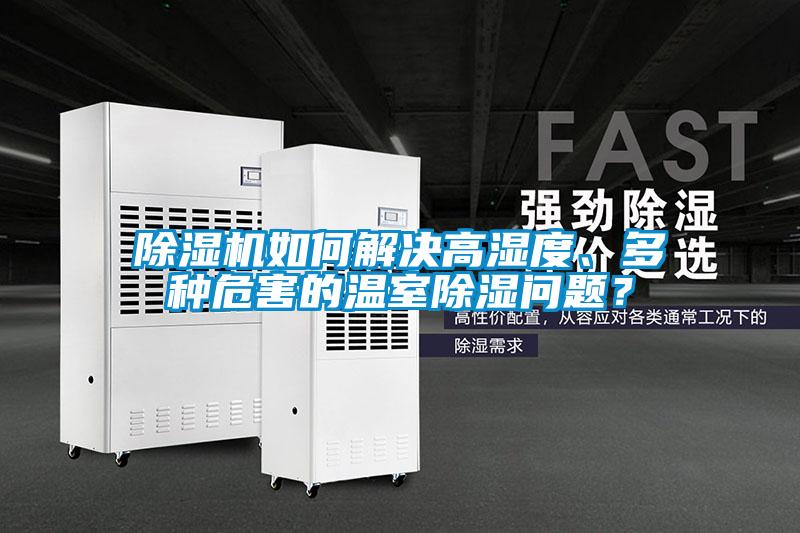 除濕機如何解決高濕度、多種危害的溫室除濕問題？