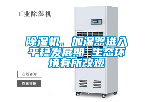 除濕機(jī)、加濕器進(jìn)入平穩(wěn)發(fā)展期 生態(tài)環(huán)境有所改觀