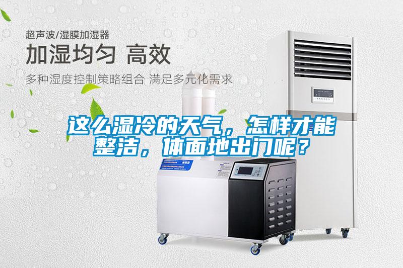 這么濕冷的天氣，怎樣才能整潔，體面地出門呢？