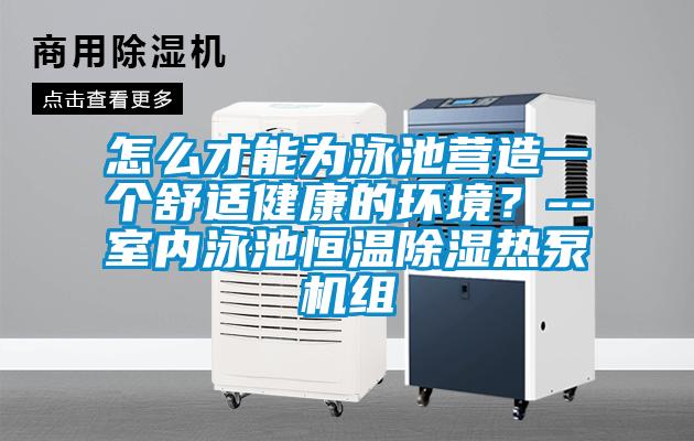 怎么才能為泳池營造一個舒適健康的環(huán)境?--室內泳池恒溫除濕熱泵機組