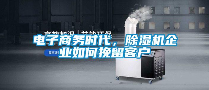 電子商務時代，除濕機企業如何挽留客戶