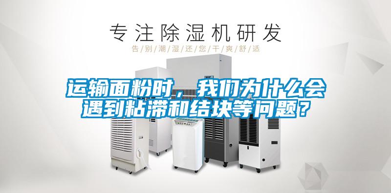 運輸面粉時，我們?yōu)槭裁磿龅秸硿徒Y(jié)塊等問題？