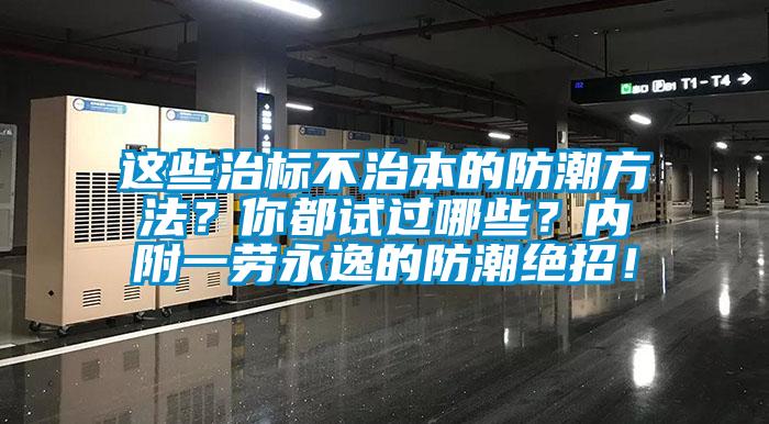 這些治標不治本的防潮方法？你都試過哪些？內附一勞永逸的防潮絕招！