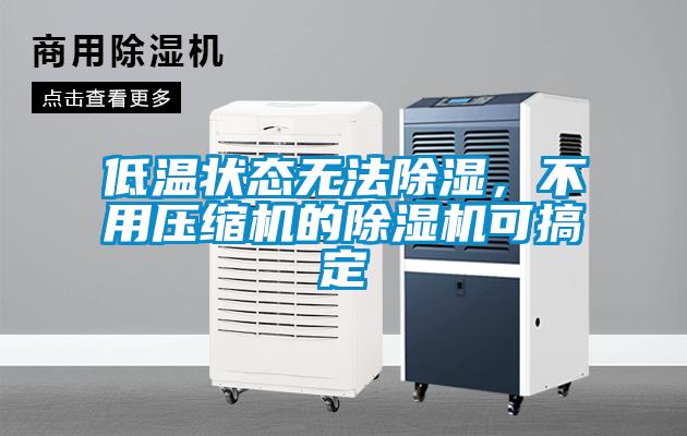 低溫狀態(tài)無(wú)法除濕，不用壓縮機(jī)的除濕機(jī)可搞定