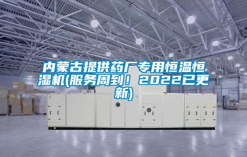 內(nèi)蒙古提供藥廠專用恒溫恒濕機(jī)(服務(wù)周到！2022已更新)