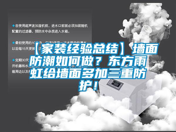 【家裝經(jīng)驗(yàn)總結(jié)】墻面防潮如何做？東方雨虹給墻面多加三重防護(hù)！