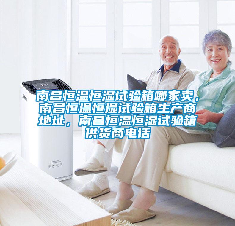 南昌恒溫恒濕試驗箱哪家賣，南昌恒溫恒濕試驗箱生產商地址，南昌恒溫恒濕試驗箱供貨商電話