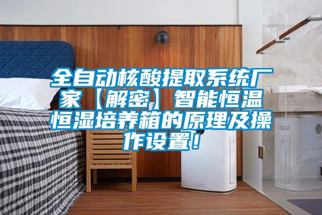 全自動核酸提取系統廠家【解密】智能恒溫恒濕培養箱的原理及操作設置！