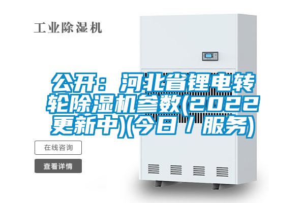 公開：河北省鋰電轉(zhuǎn)輪除濕機參數(shù)(2022更新中)(今日／服務(wù))