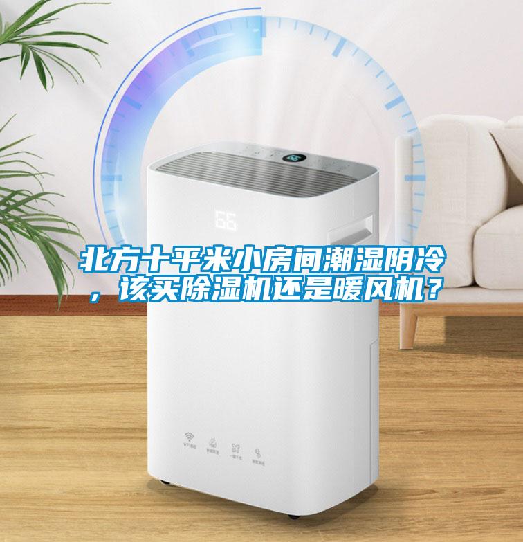 北方十平米小房間潮濕陰冷，該買除濕機(jī)還是暖風(fēng)機(jī)？