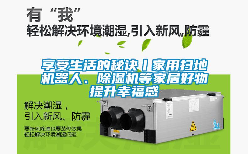 享受生活的秘訣丨家用掃地機(jī)器人、除濕機(jī)等家居好物提升幸福感