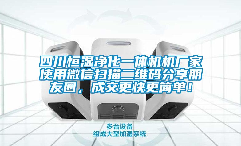 四川恒濕凈化一體機機廠家使用微信掃描二維碼分享朋友圈，成交更快更簡單！