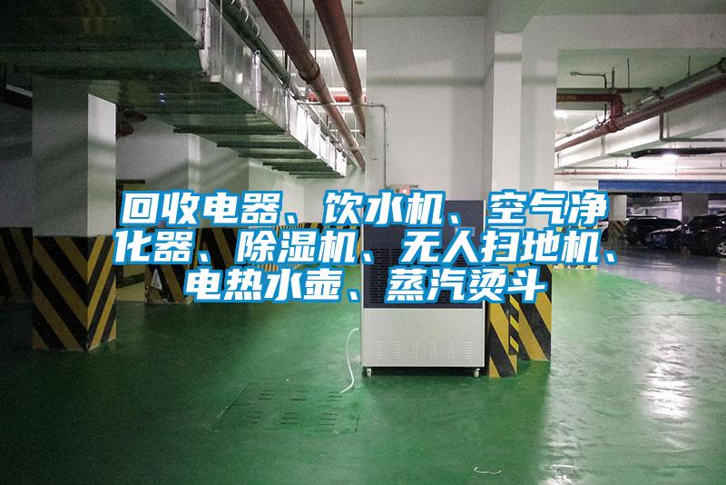 回收電器、飲水機、空氣凈化器、除濕機、無人掃地機、電熱水壺、蒸汽燙斗