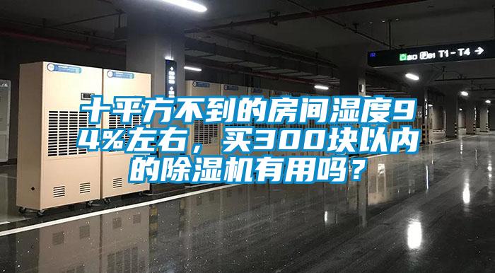 十平方不到的房間濕度94%左右，買300塊以內的除濕機有用嗎？