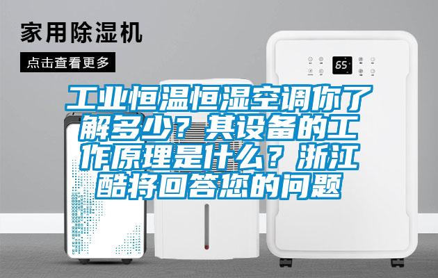 工業(yè)恒溫恒濕空調(diào)你了解多少？其設(shè)備的工作原理是什么？浙江酷將回答您的問題