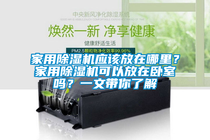 家用除濕機應該放在哪里？家用除濕機可以放在臥室嗎？一文帶你了解