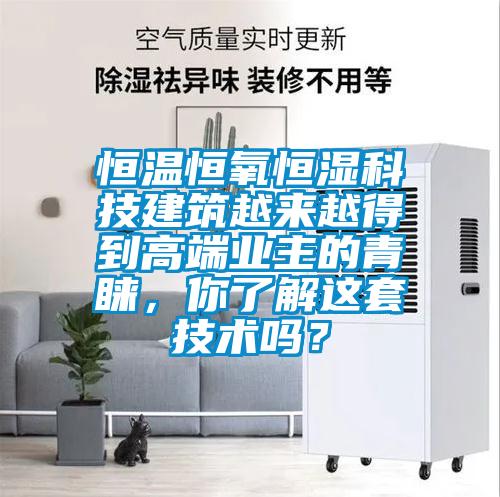恒溫恒氧恒濕科技建筑越來(lái)越得到高端業(yè)主的青睞，你了解這套技術(shù)嗎？