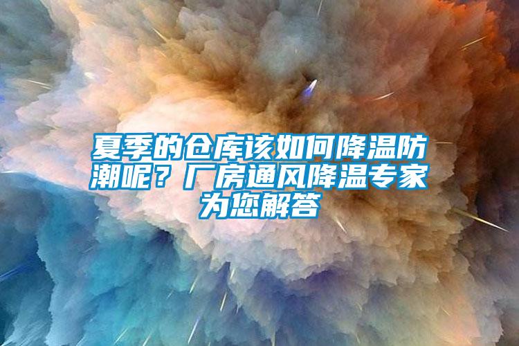 夏季的倉庫該如何降溫防潮呢？廠房通風降溫專家為您解答