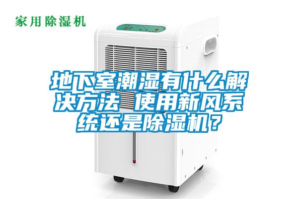 地下室潮濕有什么解決方法 使用新風系統還是除濕機？