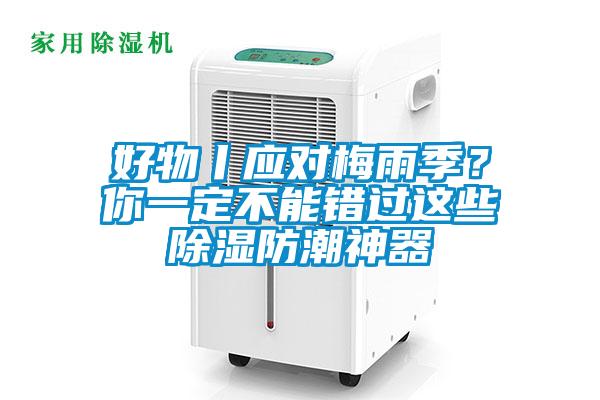 好物丨應(yīng)對(duì)梅雨季？你一定不能錯(cuò)過這些除濕防潮神器