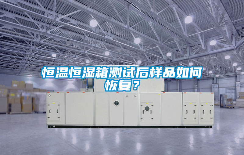 恒溫恒濕箱測試后樣品如何恢復？