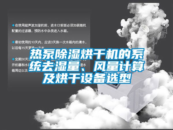 熱泵除濕烘干機(jī)的系統(tǒng)去濕量、風(fēng)量計(jì)算及烘干設(shè)備選型