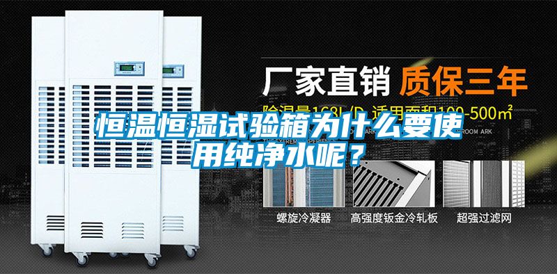 恒溫恒濕試驗箱為什么要使用純凈水呢？