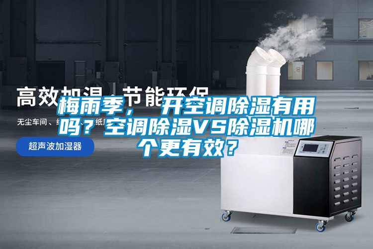 梅雨季， 開空調除濕有用嗎？空調除濕VS除濕機哪個更有效？