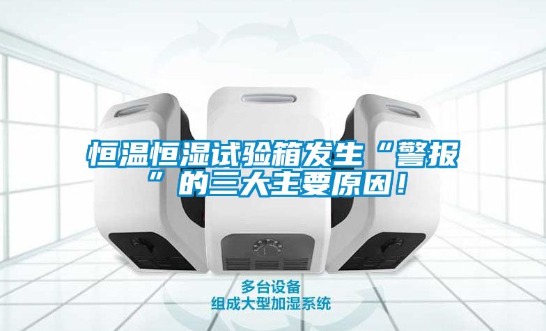 恒溫恒濕試驗(yàn)箱發(fā)生“警報(bào)”的三大主要原因！
