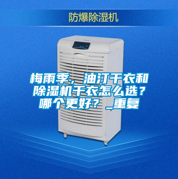 梅雨季，油汀干衣和除濕機(jī)干衣怎么選？哪個(gè)更好？_重復(fù)
