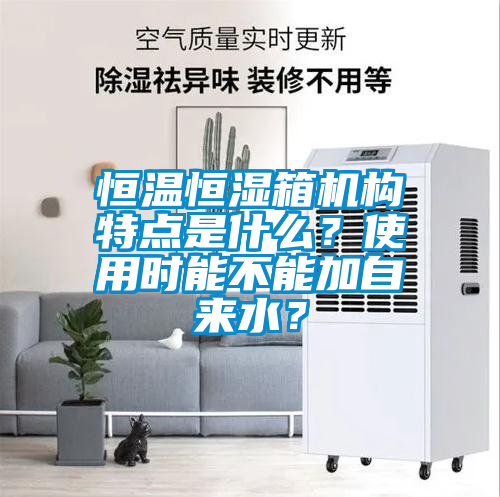 恒溫恒濕箱機(jī)構(gòu)特點(diǎn)是什么？使用時(shí)能不能加自來水？