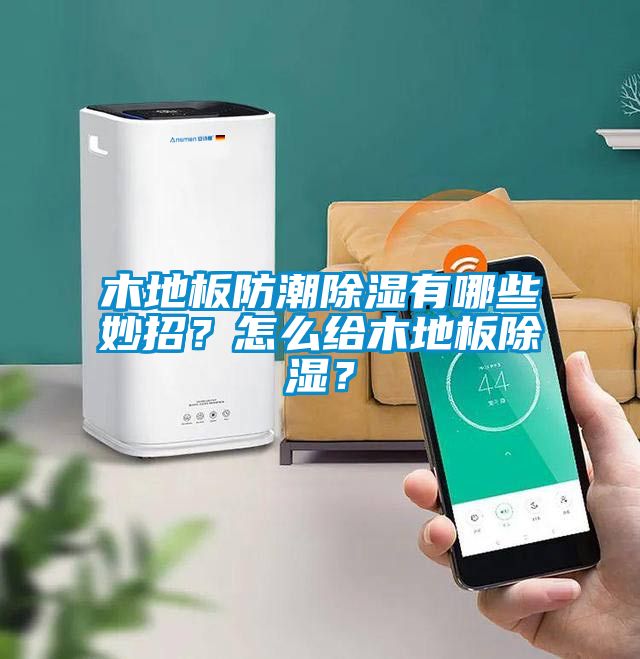 木地板防潮除濕有哪些妙招？怎么給木地板除濕？