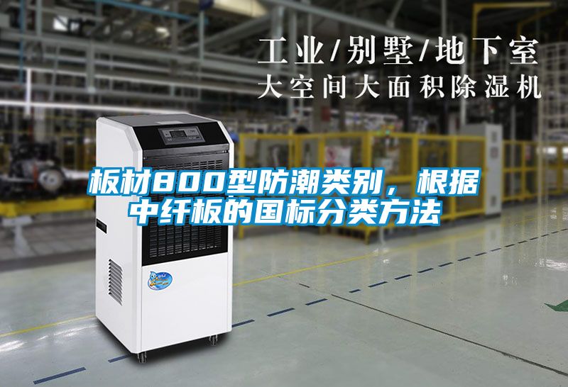 板材800型防潮類別，根據(jù)中纖板的國(guó)標(biāo)分類方法