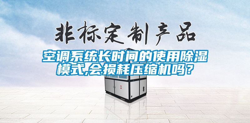 空調(diào)系統(tǒng)長(zhǎng)時(shí)間的使用除濕模式,會(huì)損耗壓縮機(jī)嗎？
