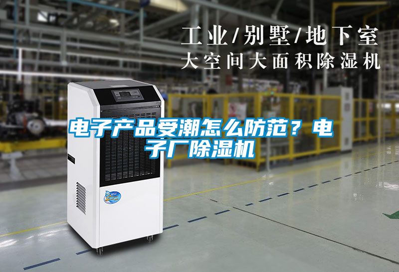 電子產品受潮怎么防范？電子廠除濕機